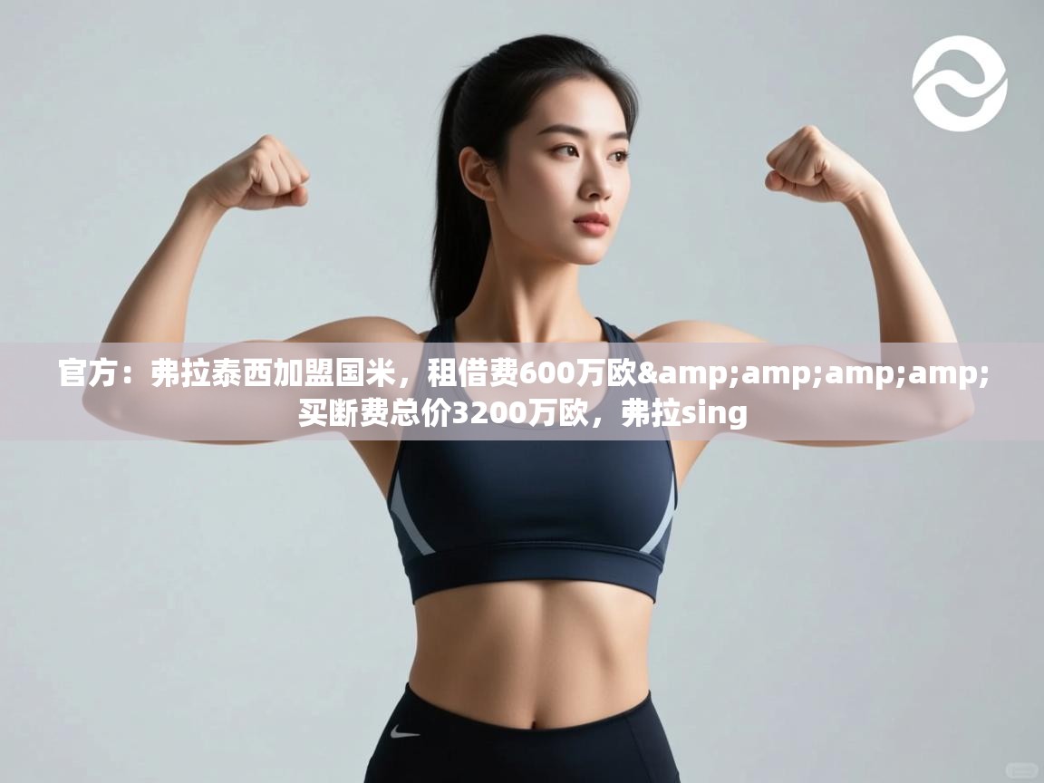 官方:弗拉泰西加盟国米,租借费600万欧&买断费总价3200万欧,弗拉sing 第2张