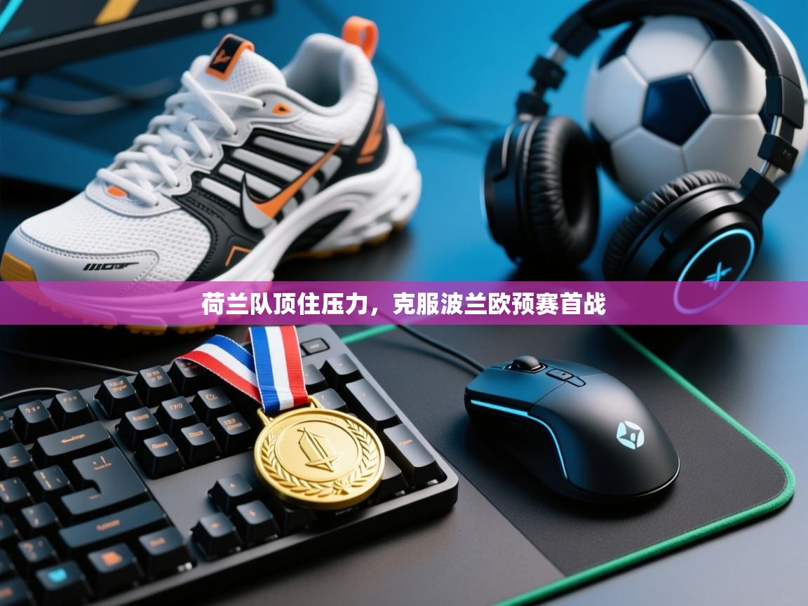 荷兰队顶住压力，克服波兰欧预赛首战  第2张