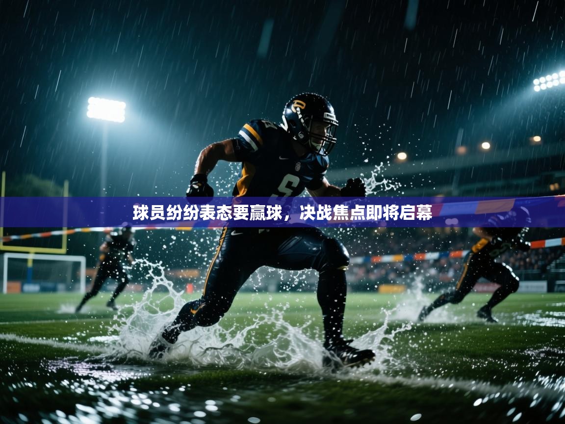 球员纷纷表态要赢球,决战焦点即将启幕 第1张